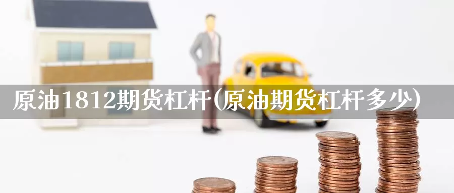 原油1812期货杠杆(原油期货杠杆多少)_https://www.baokan.net_期货平台_第1张