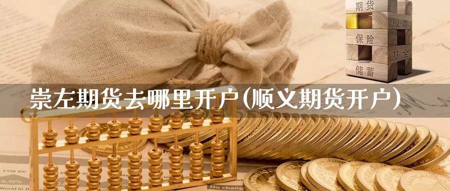 崇左期货去哪里开户(顺义期货开户)_https://www.baokan.net_恒指期货_第1张