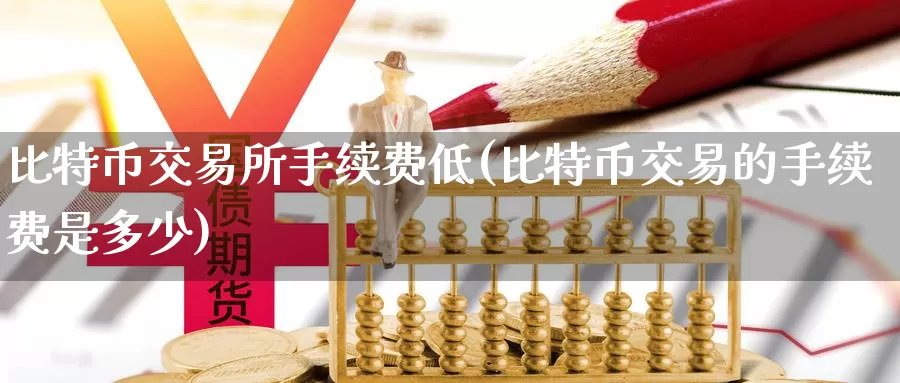 比特币交易所手续费低(比特币交易的手续费是多少)_https://www.baokan.net_币圈行情_第1张
