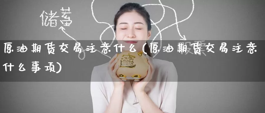 原油期货交易注意什么(原油期货交易注意什么事项)_https://www.baokan.net_原油期货_第1张