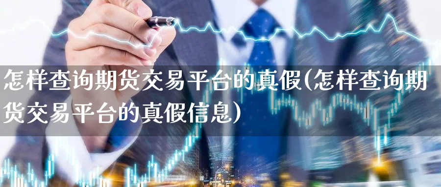 怎样查询期货交易平台的真假(怎样查询期货交易平台的真假信息)_https://www.baokan.net_黄金期货_第1张