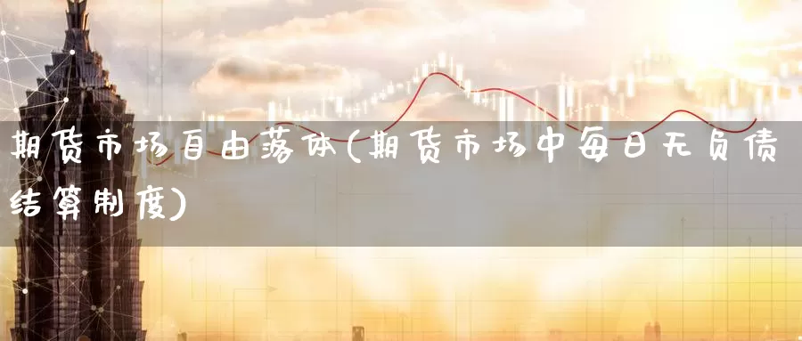 期货市场自由落体(期货市场中每日无负债结算制度)_https://www.baokan.net_期货百科_第1张