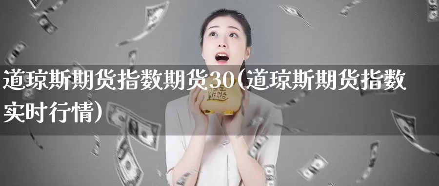 道琼斯期货指数期货30(道琼斯期货指数实时行情)_https://www.baokan.net_期货百科_第1张