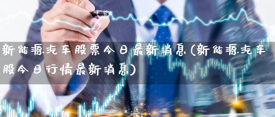 新能源汽车股票今日最新消息(新能源汽车股今日行情最新消息)_期货分析_第1张_宝勘金融网 新能源汽车股票今日最新消息(新能源汽车股今日行情最新消息)_https://www.baokan.net_期货分析_第1张