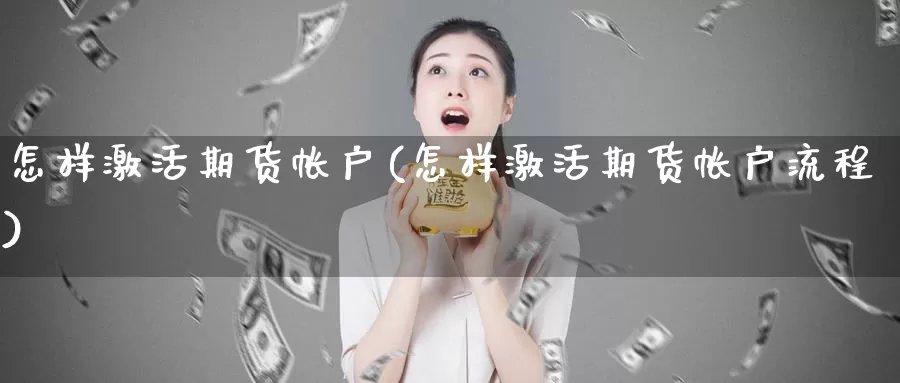 怎样激活期货帐户(怎样激活期货帐户流程)_https://www.baokan.net_期货分析_第1张