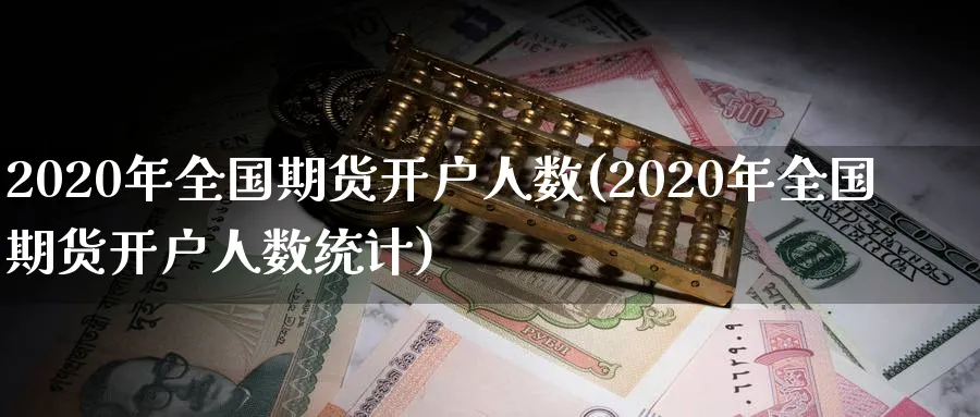 2020年全国期货开户人数(2020年全国期货开户人数统计)_https://www.baokan.net_期货软件_第1张