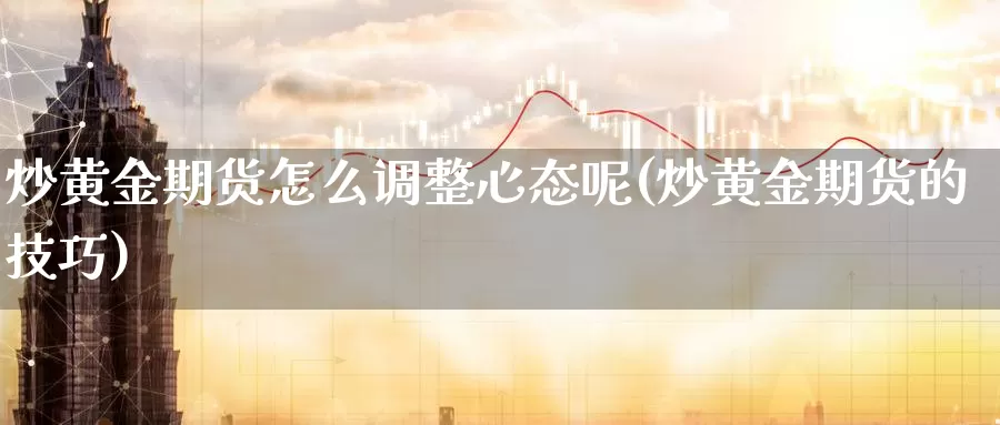 炒黄金期货怎么调整心态呢(炒黄金期货的技巧)_https://www.baokan.net_期货分析_第1张