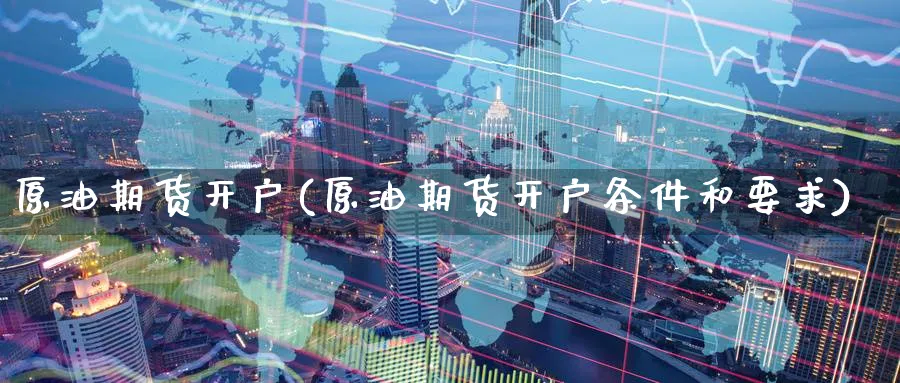 原油期货开户(原油期货开户条件和要求)_https://www.baokan.net_纳指期货_第1张