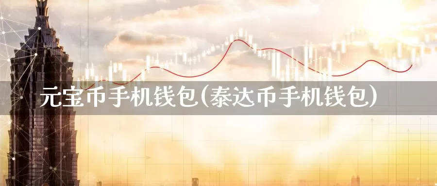 元宝币手机钱包(泰达币手机钱包)_https://www.baokan.net_币圈行情_第1张