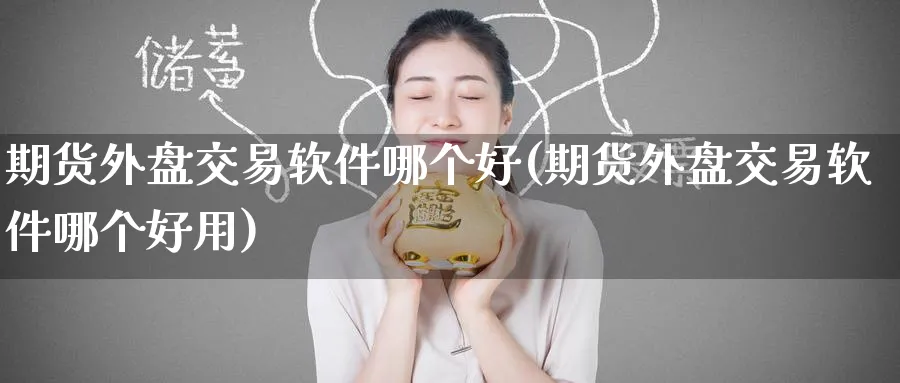 期货外盘交易软件哪个好(期货外盘交易软件哪个好用)_https://www.baokan.net_期货分析_第1张