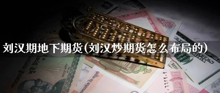 刘汉期地下期货(刘汉炒期货怎么布局的)_https://www.baokan.net_期货品种_第1张