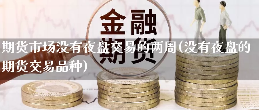 期货市场没有夜盘交易的两周(没有夜盘的期货交易品种)_恒生指数_第1张_宝勘金融网 期货市场没有夜盘交易的两周(没有夜盘的期货交易品种)_https://www.baokan.net_恒生指数_第1张