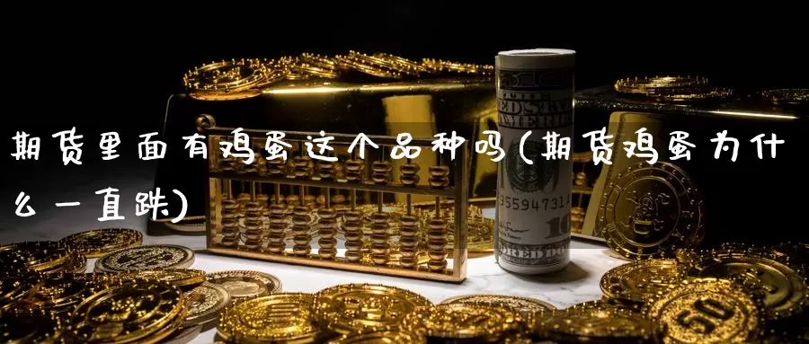 期货里面有鸡蛋这个品种吗(期货鸡蛋为什么一直跌)_纳指期货_第1张_宝勘金融网 期货里面有鸡蛋这个品种吗(期货鸡蛋为什么一直跌)_https://www.baokan.net_纳指期货_第1张