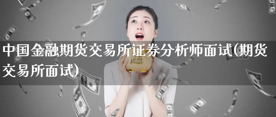中国金融期货交易所证券分析师面试(期货交易所面试)_https://www.baokan.net_期货喊单_第1张