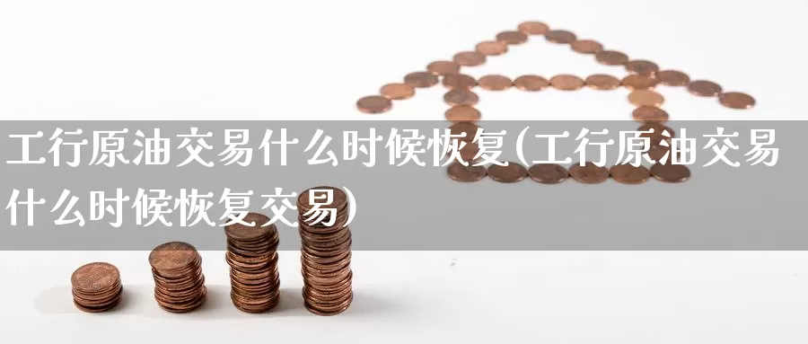 工行原油交易什么时候恢复(工行原油交易什么时候恢复交易)_https://www.baokan.net_期货交易_第1张