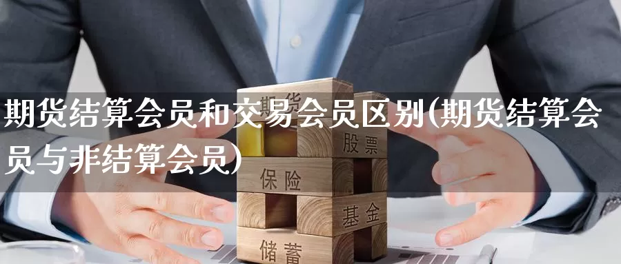 期货结算会员和交易会员区别(期货结算会员与非结算会员)_https://www.baokan.net_期货开户_第1张