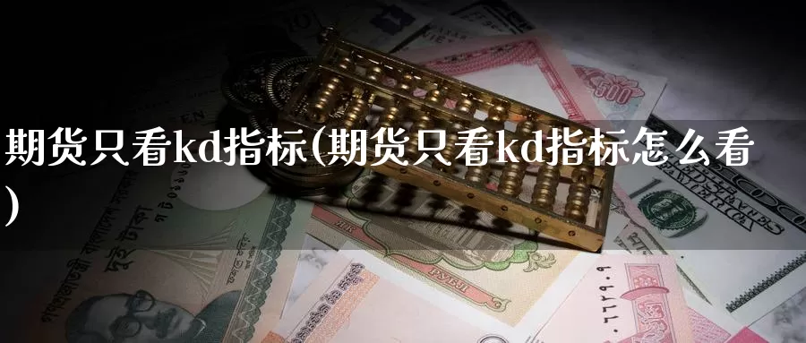 期货只看kd指标(期货只看kd指标怎么看)_内盘期货_第1张_宝勘金融网 期货只看kd指标(期货只看kd指标怎么看)_https://www.baokan.net_内盘期货_第1张
