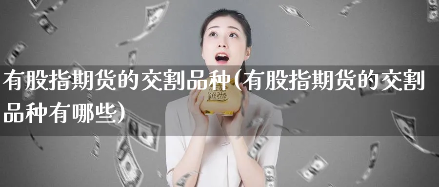 有股指期货的交割品种(有股指期货的交割品种有哪些)_https://www.baokan.net_期货平台_第1张
