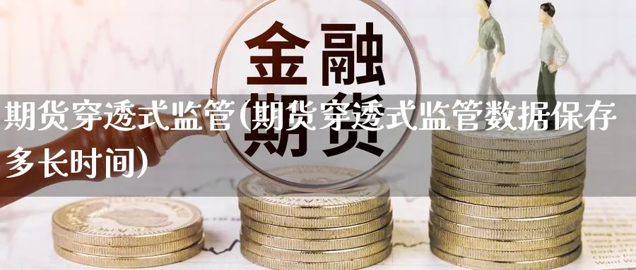 期货穿透式监管(期货穿透式监管数据保存多长时间)_https://www.baokan.net_期货品种_第1张
