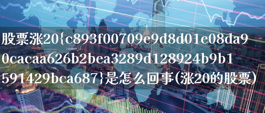股票涨20%是怎么回事(涨20的股票)_恒生指数_第1张_宝勘金融网 股票涨20%是怎么回事(涨20的股票)_https://www.baokan.net_恒生指数_第1张