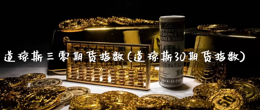 道琼斯三零期货指数(道琼斯30期货指数)_https://www.baokan.net_期货品种_第1张