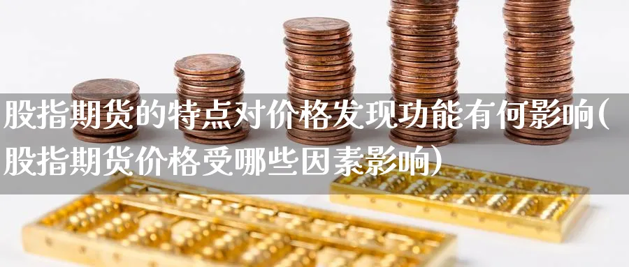 股指期货的特点对价格发现功能有何影响(股指期货价格受哪些因素影响)_https://www.baokan.net_期货培训_第1张