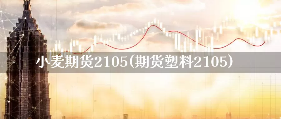 小麦期货2105(期货塑料2105)_https://www.baokan.net_期货喊单_第1张