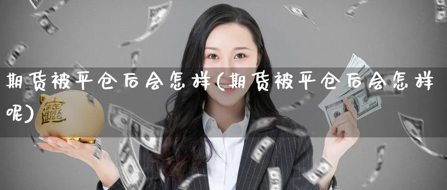 期货被平仓后会怎样(期货被平仓后会怎样呢)_https://www.baokan.net_纳指期货_第1张