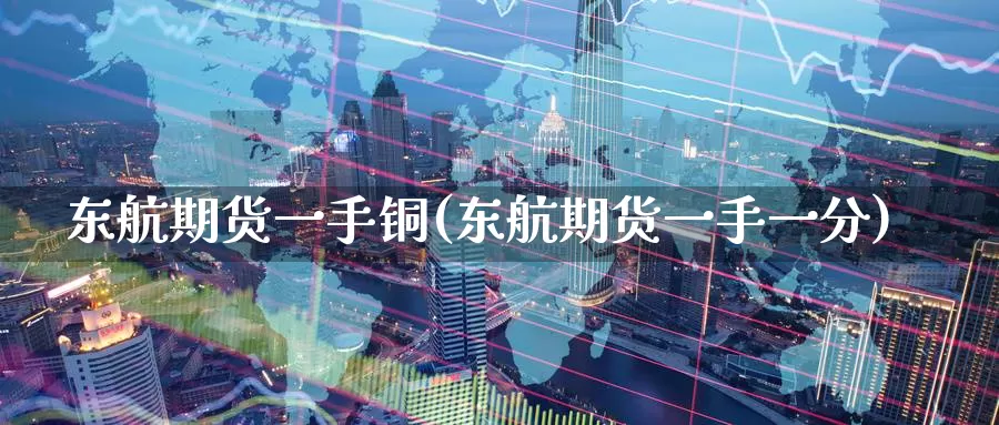 东航期货一手铜(东航期货一手一分)_https://www.baokan.net_纳指期货_第1张