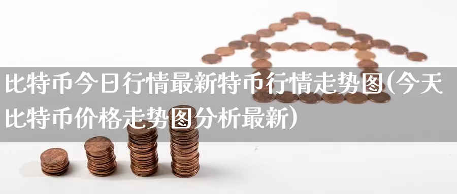 比特币今日行情最新特币行情走势图(今天比特币价格走势图分析最新)_https://www.baokan.net_币圈行情_第1张