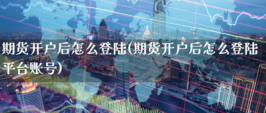 期货开户后怎么(期货开户后怎么平台账号)_https://www.baokan.net_期货软件_第1张