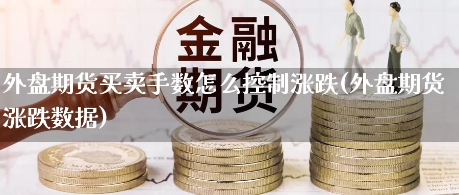 外盘期货买卖手数怎么控制涨跌(外盘期货涨跌数据)_https://www.baokan.net_期货平台_第1张