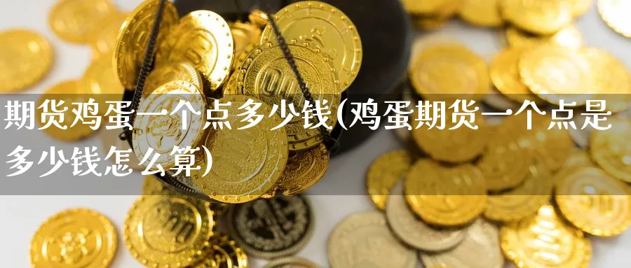 期货鸡蛋一个点多少钱(鸡蛋期货一个点是多少钱怎么算)_https://www.baokan.net_期货喊单_第1张