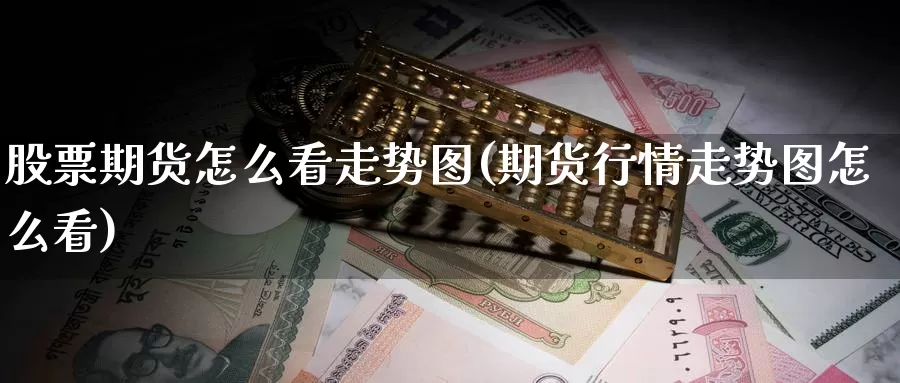 股票期货怎么看走势图(期货行情走势图怎么看)_https://www.baokan.net_期货分析_第1张