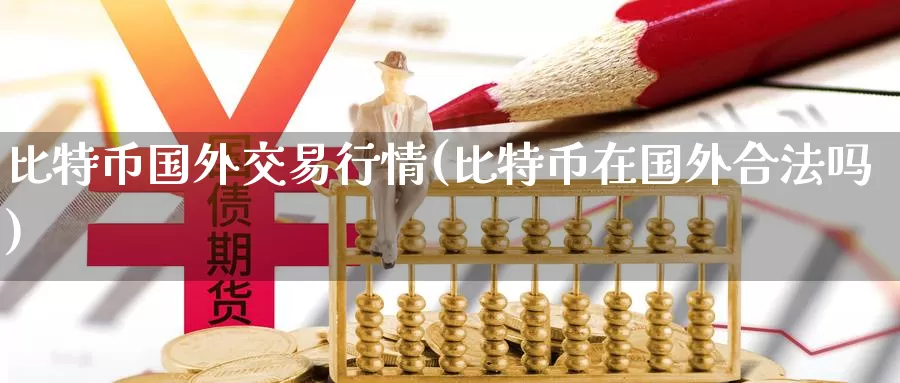 比特币国外交易行情(比特币在国外合法吗)_https://www.baokan.net_币圈行情_第1张