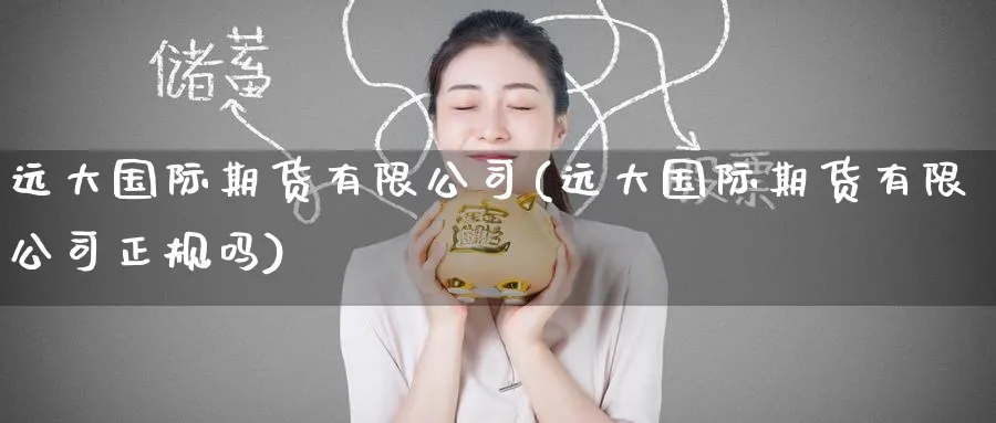 远大国际期货有限公司(远大国际期货有限公司正规吗)_https://www.baokan.net_国际期货_第1张