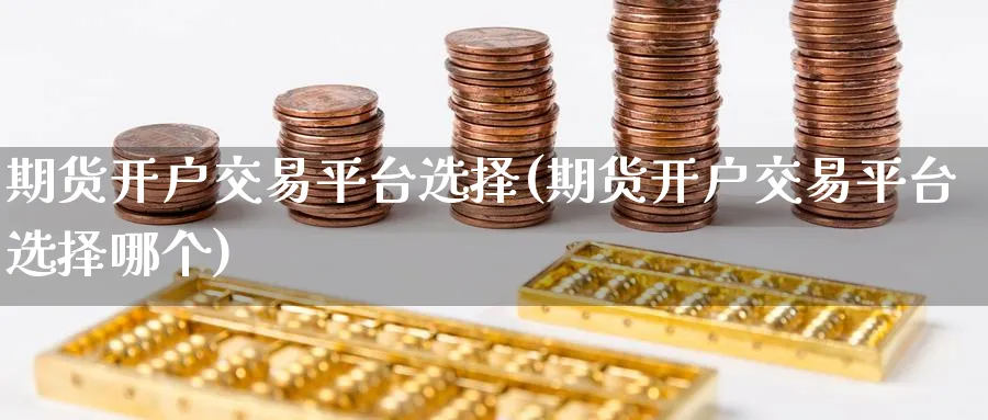 期货开户交易平台选择(期货开户交易平台选择哪个)_https://www.baokan.net_期货平台_第1张