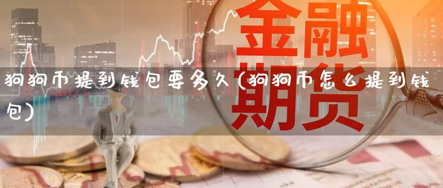 狗狗币提到钱包要多久(狗狗币怎么提到钱包)_https://www.baokan.net_币圈行情_第1张
