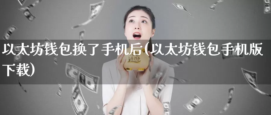 以太坊钱包换了手机后(以太坊钱包手机版下载)_https://www.baokan.net_币圈行情_第1张