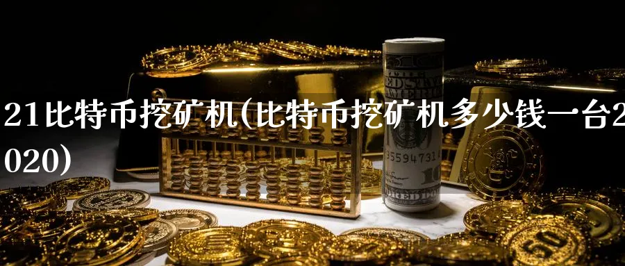 21比特币挖矿机(比特币挖矿机多少钱一台2020)_https://www.baokan.net_币圈行情_第1张