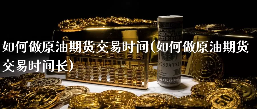 如何做原油期货交易时间(如何做原油期货交易时间长)_https://www.baokan.net_期货行情_第1张
