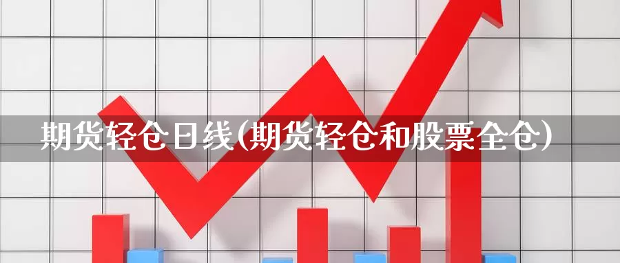 期货轻仓日线(期货轻仓和股票全仓)_https://www.baokan.net_期货入门_第1张