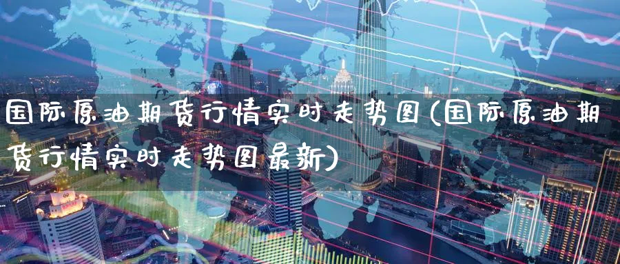 国际原油期货行情实时走势图(国际原油期货行情实时走势图最新)_https://www.baokan.net_股指期货_第1张