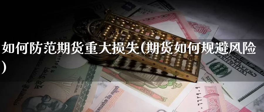如何防范期货重大损失(期货如何规避风险)_https://www.baokan.net_内盘期货_第1张
