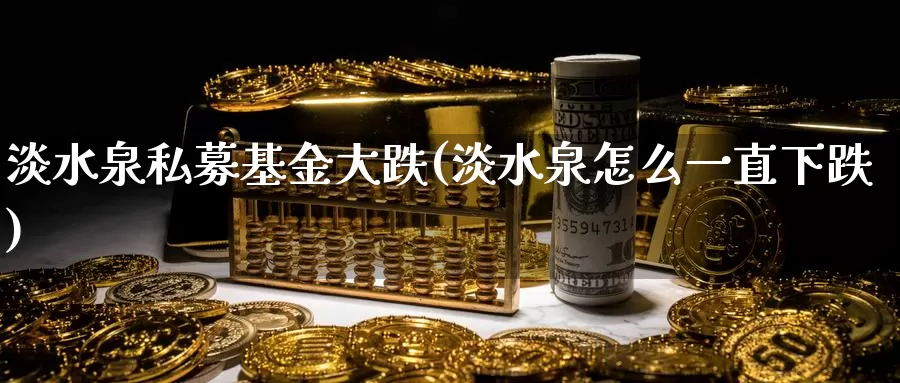 淡水泉私募基金大跌(淡水泉怎么一直下跌)_恒指期货_第1张_宝勘金融网 淡水泉私募基金大跌(淡水泉怎么一直下跌)_https://www.baokan.net_恒指期货_第1张