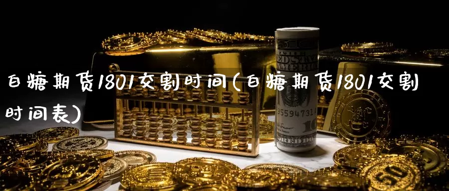 白糖期货1801交割时间(白糖期货1801交割时间表)_https://www.baokan.net_恒指期货_第1张