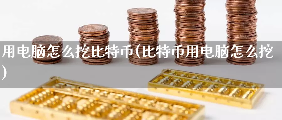 用电脑怎么挖比特币(比特币用电脑怎么挖)_https://www.baokan.net_币圈行情_第1张