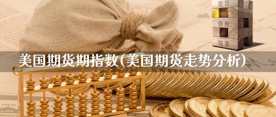 美国期货期指数(美国期货走势分析)_https://www.baokan.net_期货百科_第1张