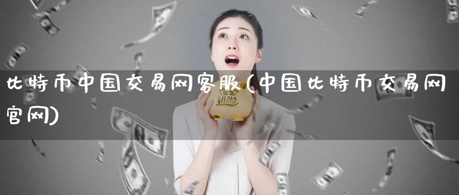 比特币中国交易网客服(中国比特币交易网官网)_https://www.baokan.net_币圈行情_第1张