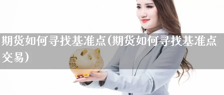 期货如何寻找基准点(期货如何寻找基准点交易)_期货公司_第1张_宝勘金融网 期货如何寻找基准点(期货如何寻找基准点交易)_https://www.baokan.net_期货公司_第1张